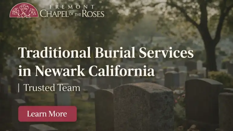 Looking for Trusted Traditional Burial Services in Newark California – Why Families Prefer Fremont Chapel of the Roses?
